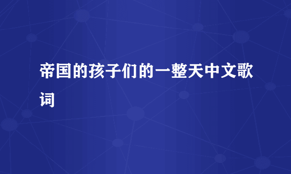 帝国的孩子们的一整天中文歌词