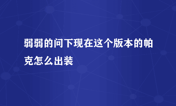 弱弱的问下现在这个版本的帕克怎么出装