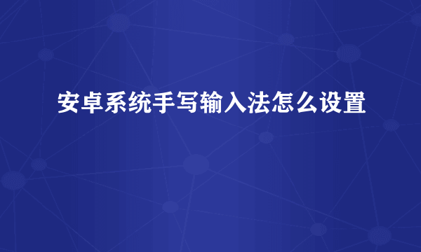 安卓系统手写输入法怎么设置