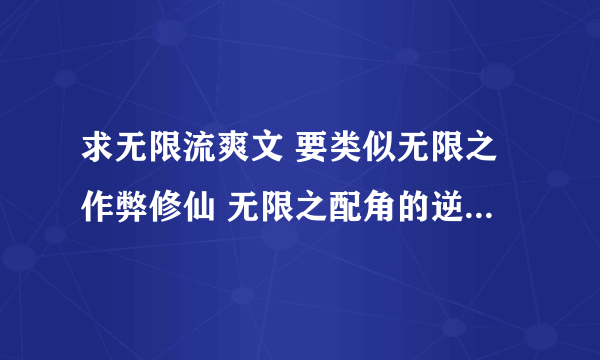 求无限流爽文 要类似无限之作弊修仙 无限之配角的逆袭的书 无限之猎人 无限英灵神座正在看 但不