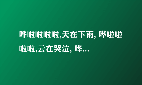 哗啦啦啦啦,天在下雨, 哗啦啦啦啦,云在哭泣, 哗啦啦啦啦,滴入我的心。这首歌名叫什么？