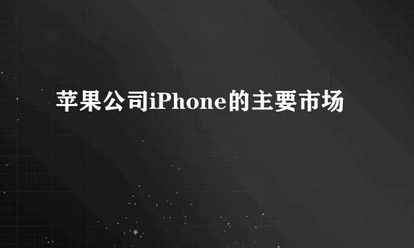 苹果公司iPhone的主要市场