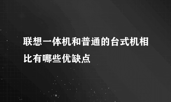 联想一体机和普通的台式机相比有哪些优缺点