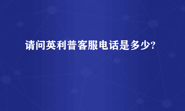 请问英利普客服电话是多少?