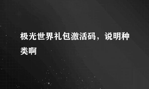 极光世界礼包激活码，说明种类啊