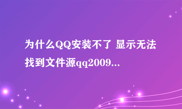 为什么QQ安装不了 显示无法找到文件源qq2009.msi