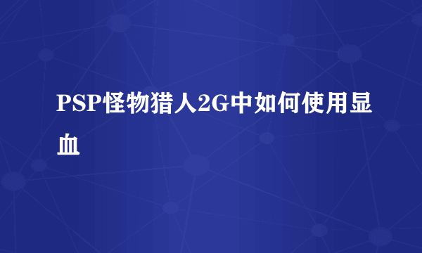 PSP怪物猎人2G中如何使用显血