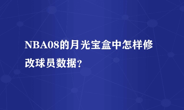 NBA08的月光宝盒中怎样修改球员数据？