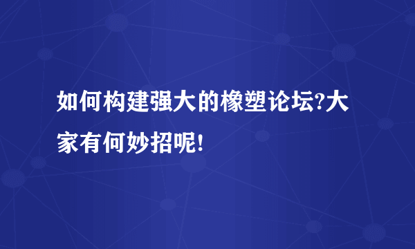 如何构建强大的橡塑论坛?大家有何妙招呢!