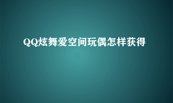 QQ炫舞爱空间玩偶怎样获得