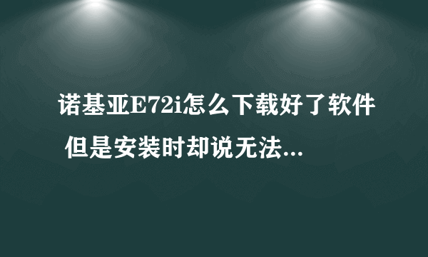 诺基亚E72i怎么下载好了软件 但是安装时却说无法安装？求详解