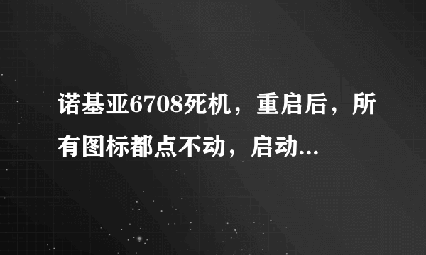 诺基亚6708死机，重启后，所有图标都点不动，启动多遍也不行。服务站说，没有这款的程序和配件了，怎么办