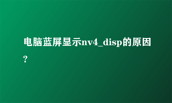 电脑蓝屏显示nv4_disp的原因?