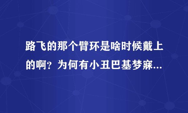 路飞的那个臂环是啥时候戴上的啊？为何有小丑巴基梦寐以求的约翰船长宝藏？