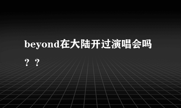 beyond在大陆开过演唱会吗？？