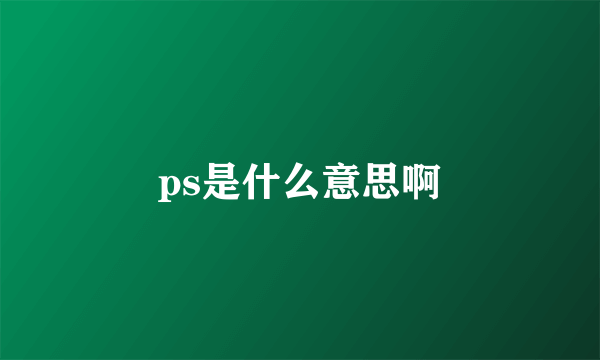 ps是什么意思啊