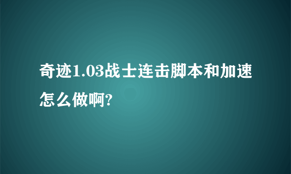 奇迹1.03战士连击脚本和加速怎么做啊?