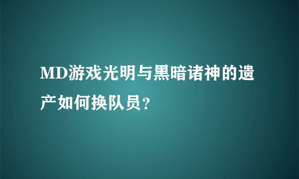 MD游戏光明与黑暗诸神的遗产如何换队员？