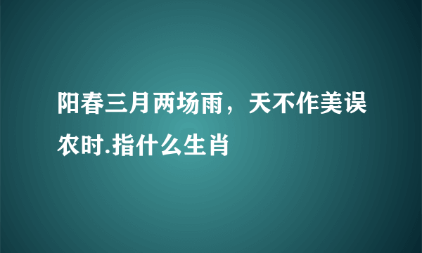 阳春三月两场雨，天不作美误农时.指什么生肖