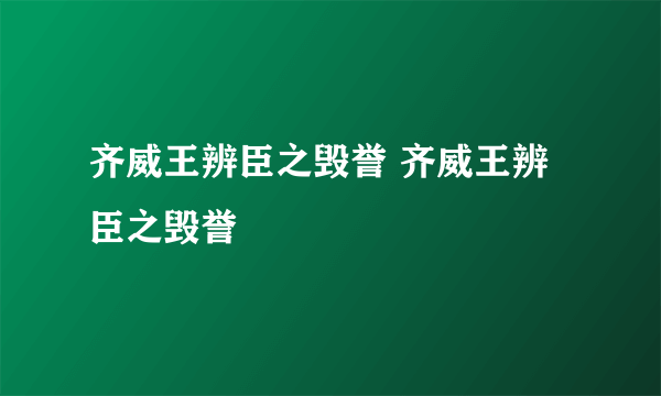 齐威王辨臣之毁誉 齐威王辨臣之毁誉