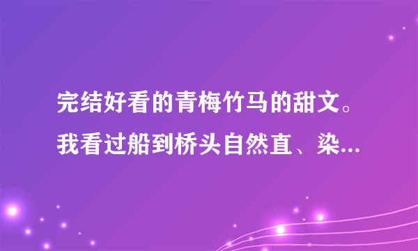 完结好看的青梅竹马的甜文。我看过船到桥头自然直、染指你是个意外、兔子压倒窝边草、狼君杀很大