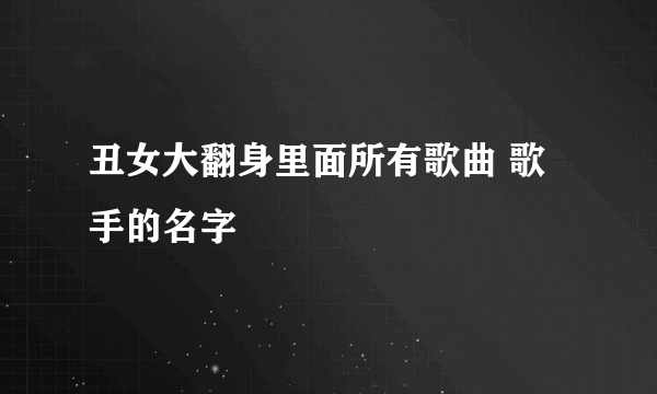 丑女大翻身里面所有歌曲 歌手的名字