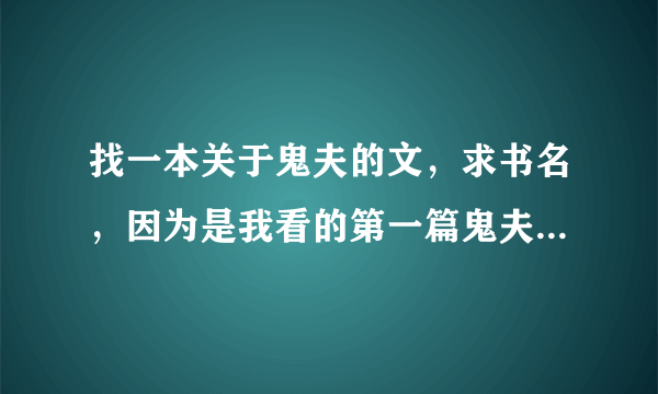 找一本关于鬼夫的文，求书名，因为是我看的第一篇鬼夫文，所以有一种特别的感情，现在真的特别想看