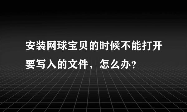 安装网球宝贝的时候不能打开要写入的文件，怎么办？