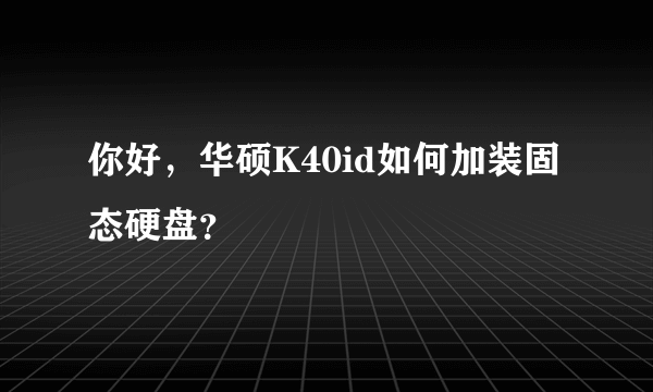 你好，华硕K40id如何加装固态硬盘？