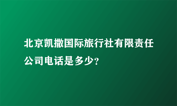 北京凯撒国际旅行社有限责任公司电话是多少？