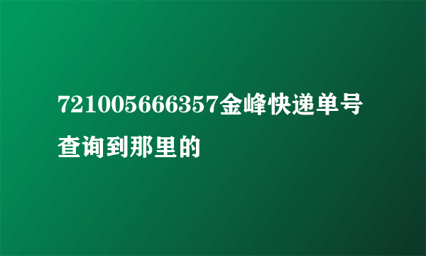 721005666357金峰快递单号查询到那里的