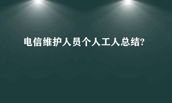 电信维护人员个人工人总结?