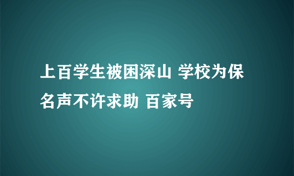 上百学生被困深山 学校为保名声不许求助 百家号