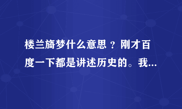 楼兰旖梦什么意思 ？刚才百度一下都是讲述历史的。我想知道寓意或者说是现今我们用楼兰旖梦形容什么