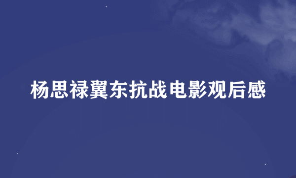 杨思禄翼东抗战电影观后感