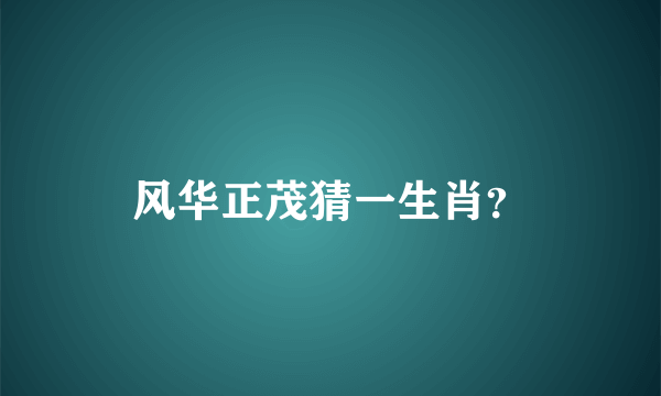 风华正茂猜一生肖？