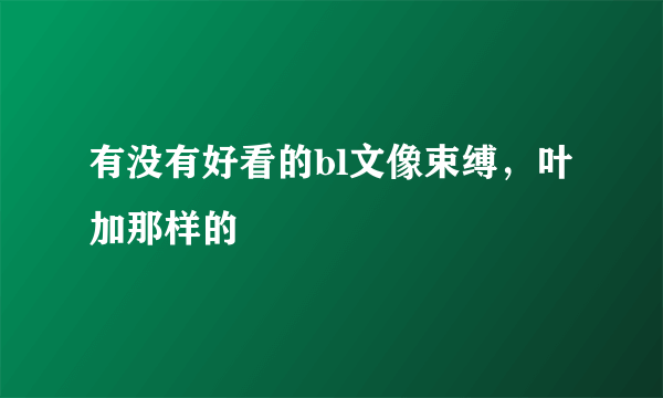 有没有好看的bl文像束缚，叶加那样的