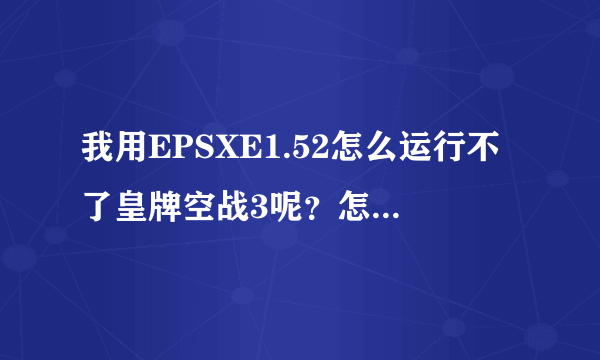 我用EPSXE1.52怎么运行不了皇牌空战3呢？怎么才能运行啊