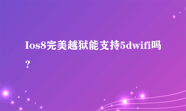 Ios8完美越狱能支持5dwifi吗？