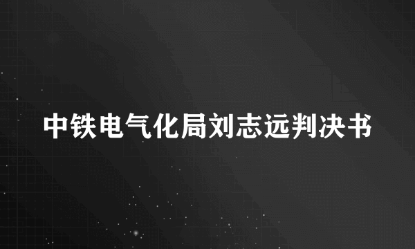 中铁电气化局刘志远判决书