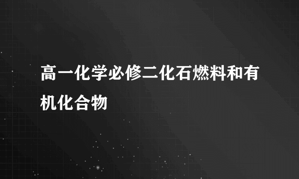 高一化学必修二化石燃料和有机化合物