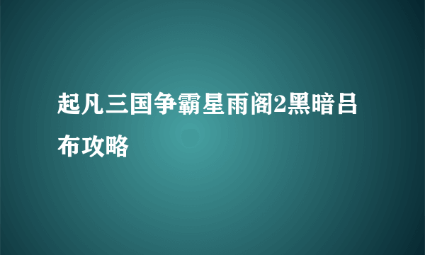 起凡三国争霸星雨阁2黑暗吕布攻略