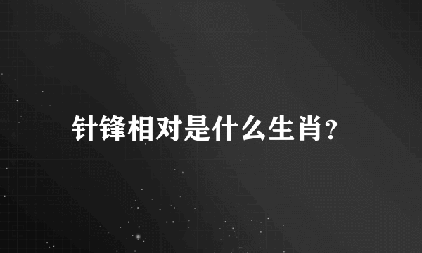 针锋相对是什么生肖？