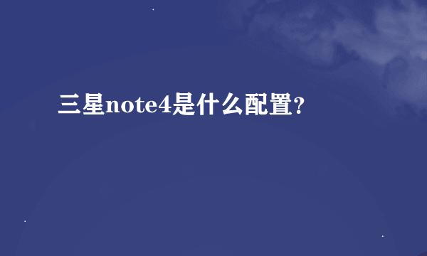 三星note4是什么配置？