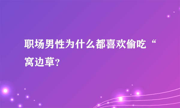 职场男性为什么都喜欢偷吃“窝边草？