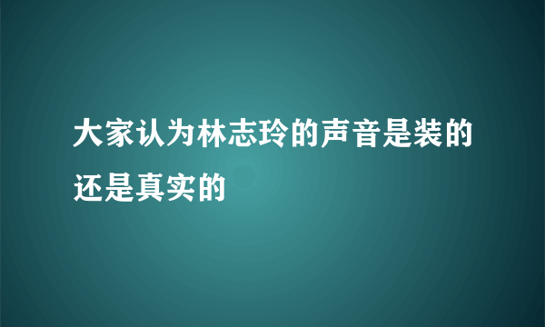 大家认为林志玲的声音是装的还是真实的