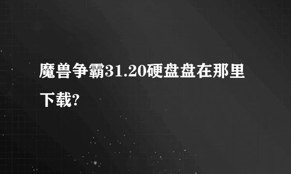 魔兽争霸31.20硬盘盘在那里下载?