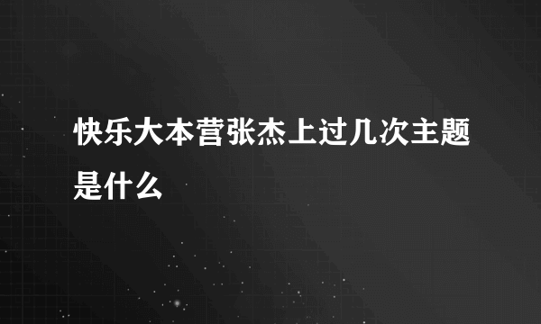 快乐大本营张杰上过几次主题是什么