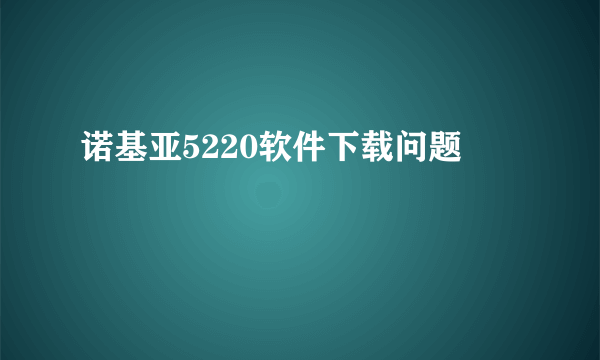 诺基亚5220软件下载问题