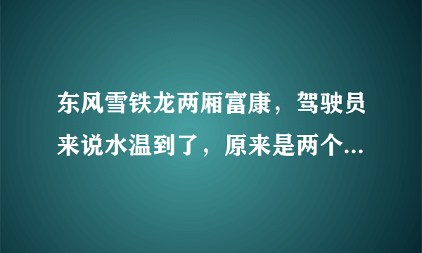 东风雪铁龙两厢富康，驾驶员来说水温到了，原来是两个风扇一起转的，现在就现在就一个而且动静还特别大。